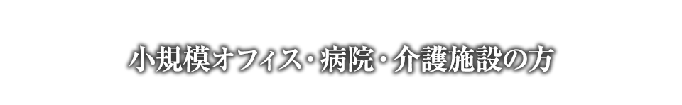 小規模オフィス・病院・介護施設向け対策